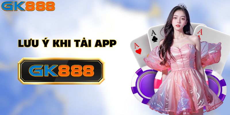 Những điều cần biết khi tải app GK888